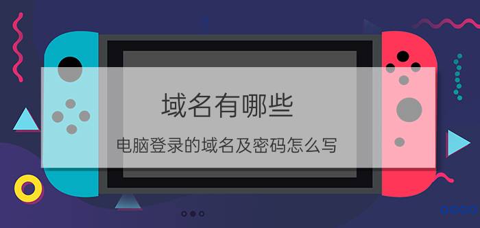 域名有哪些 电脑登录的域名及密码怎么写？